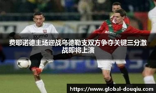费耶诺德主场迎战乌德勒支双方争夺关键三分激战即将上演